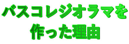 バスコレジオラマを 作った理由 